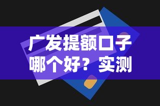 广发提额口子哪个好？实测3招技巧+避坑指南