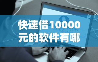 快速借10000元的软件有哪些？这几个平台审批简单到账快