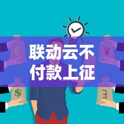 联动云不付款上征信吗？这几点你一定要知道！