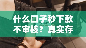 什么口子秒下款不审核？真实存在的快速到账平台盘点