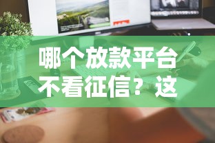 哪个放款平台不看征信？这几个渠道或许能帮到你
