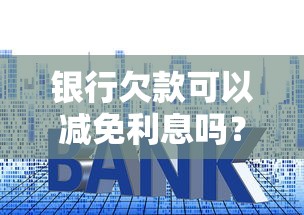 银行欠款可以减免利息吗？5种情况可申请