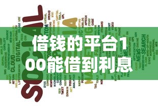 借钱的平台100能借到利息低？这几个选择或许能帮到你