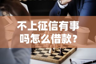 不上征信有事吗怎么借款？这5个方法或许能帮你解决难题
