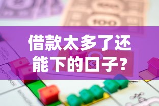 借款太多了还能下的口子？这几个渠道或许能解燃眉之急