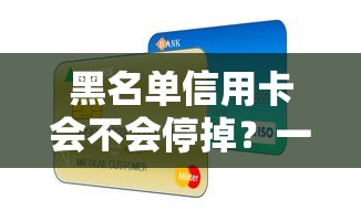 黑名单信用卡会不会停掉？一文说透银行处理规则