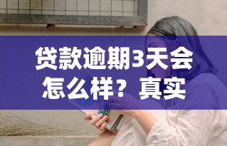 贷款逾期3天会怎么样？真实经历告诉你后果！