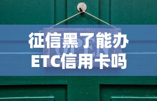 征信黑了能办ETC信用卡吗？这3种方法或许能帮你解决难题！