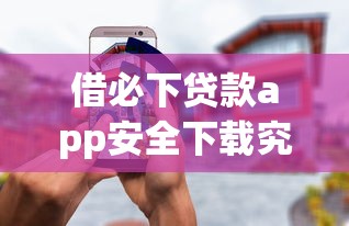 借必下贷款app安全下载究竟靠谱吗？这篇深度测评告诉你答案