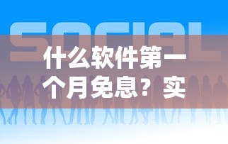 什么软件第一个月免息？实测3款新人友好贷款平台