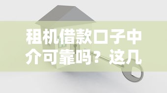 租机借款口子中介可靠吗？这几点必须了解清楚
