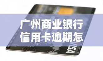 广州商业银行信用卡逾期怎么办？别慌！这样做更稳妥