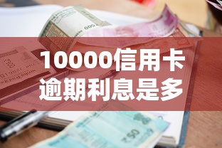 10000信用卡逾期利息是多少？算清楚这笔账才能避坑！