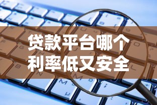 贷款平台哪个利率低又安全？这5个靠谱平台推荐，低息又安心！