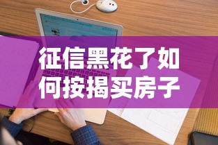 征信黑花了如何按揭买房子？这5招或许能救急