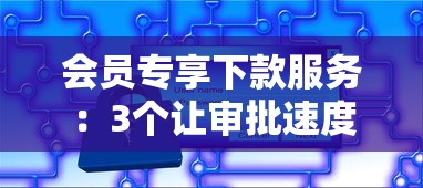 会员专享下款服务：3个让审批速度翻倍的隐藏技巧