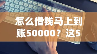 怎么借钱马上到账50000？这5个方法真实有效