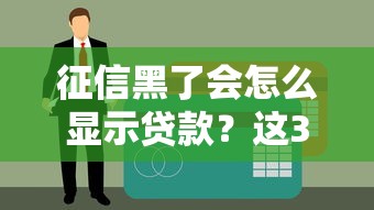 征信黑了会怎么显示贷款？这3个细节可能让你通过审核
