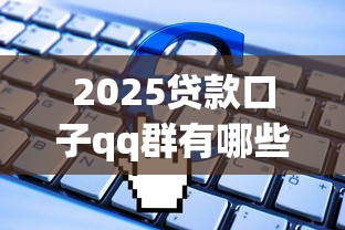 2025贷款口子qq群有哪些？真实分享防坑指南