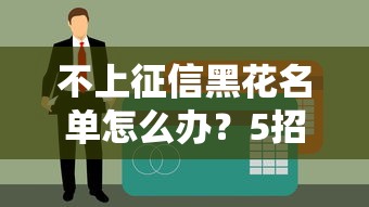 不上征信黑花名单怎么办？5招帮你轻松解决贷款难题