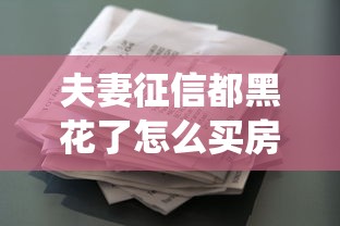 夫妻征信都黑花了怎么买房？这5招教你绕过贷款难题