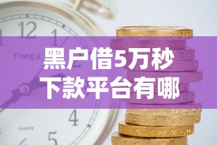 黑户借5万秒下款平台有哪些？这3家千万用户亲测有效