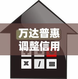 万达普惠调整信用记录策略，这些变化影响你的贷款审批！