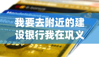 我要去附近的建设银行我在巩义货场路？这些贷款方案更灵活！
