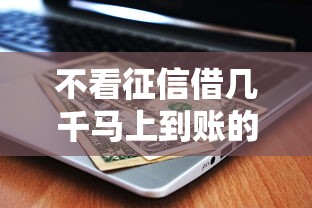 不看征信借几千马上到账的平台？这3个渠道或许能试试