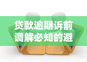贷款逾期诉前调解必知的避雷指南——这5点没做对可能吃大亏