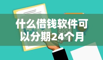 什么借钱软件可以分期24个月？这5个平台最长支持两年还款！