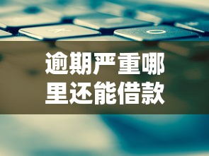 逾期严重哪里还能借款的平台？这几个渠道或许能帮到你