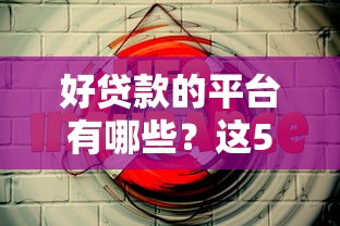 好贷款的平台有哪些？这5个正规渠道值得试试