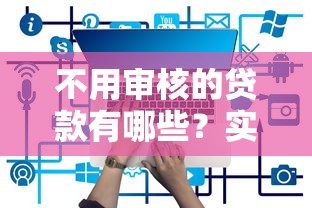 不用审核的贷款有哪些？实测5个低门槛平台