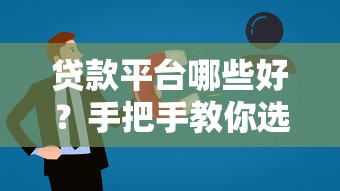 贷款平台哪些好？手把手教你选出靠谱平台