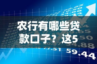 农行有哪些贷款口子？这5个产品最实用，手把手教你选对方案
