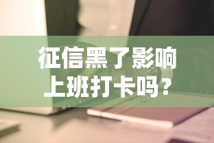征信黑了影响上班打卡吗？这几点打工人必须知道！