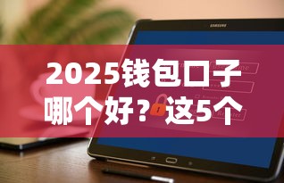 2025钱包口子哪个好？这5个平台实测靠谱不套路