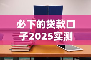 必下的贷款口子2025实测！5个通过率高的平台别错过