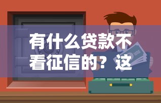 有什么贷款不看征信的？这几种渠道或许能帮你解决问题
