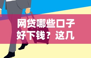 网贷哪些口子好下钱？这几个平台审核快、门槛低