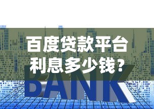 百度贷款平台利息多少钱？2023真实测评+避坑指南