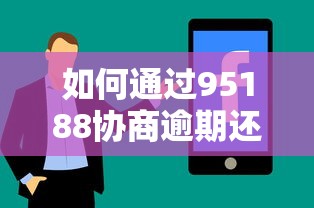 如何通过95188协商逾期还款？分享3个实用技巧帮你减轻压力