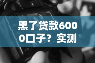 黑了贷款6000口子？实测3个避坑技巧+正规渠道推荐