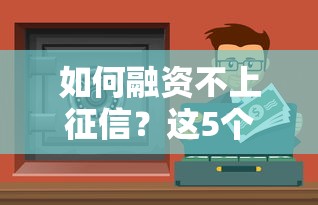 如何融资不上征信？这5个合法渠道或许能帮你解决资金难题