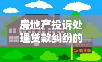 房地产投诉处理贷款纠纷的3个核心方法