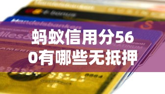 蚂蚁信用分560有哪些无抵押贷款平台？实测推荐这5家