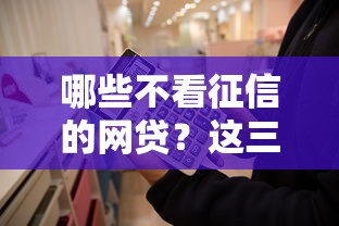 哪些不看征信的网贷？这三个渠道你可能不知道