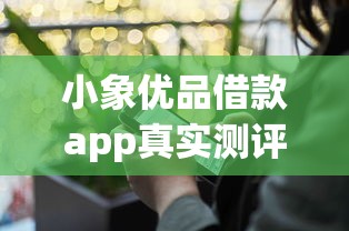 小象优品借款app真实测评：额度高到账快？这几点体验你必须知道