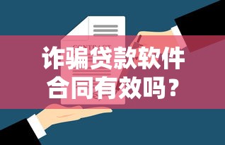 诈骗贷款软件合同有效吗？5个法律关键点必看